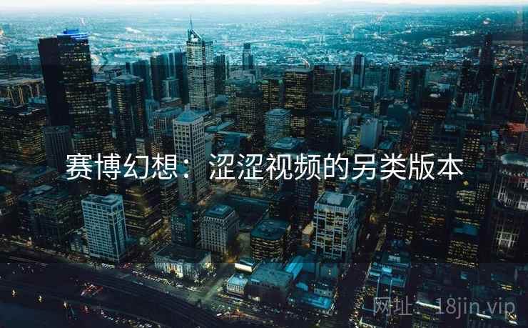 赛博幻想：涩涩视频的另类版本