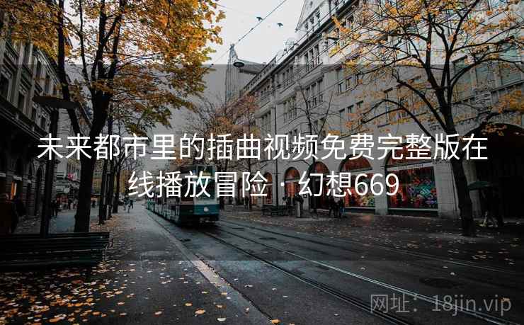 未来都市里的插曲视频免费完整版在线播放冒险 · 幻想669