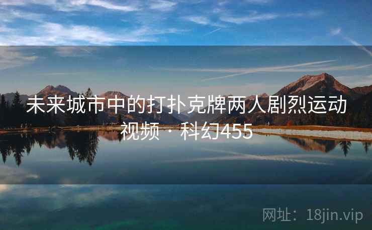 未来城市中的打扑克牌两人剧烈运动视频 · 科幻455 未来城市中的打扑克牌两人剧烈运动视频 · 科幻455