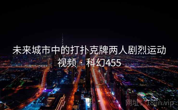 未来城市中的打扑克牌两人剧烈运动视频 · 科幻455