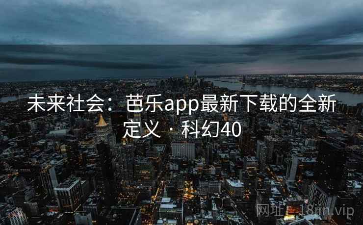 未来社会:芭乐app最新下载的全新定义 · 科幻40 未来社会:芭乐app最新下载的全新定义 · 科幻40