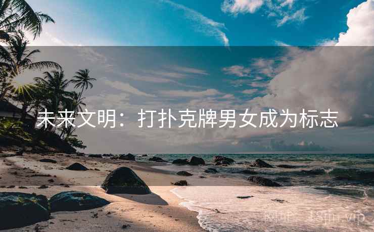未来文明：打扑克牌男女成为标志