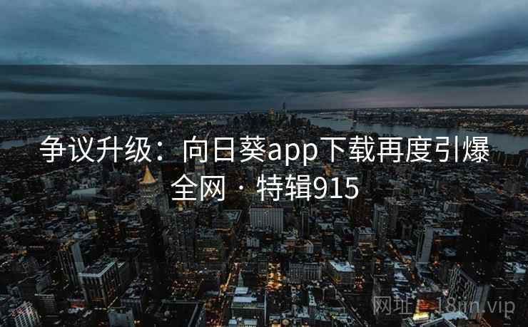 争议升级：向日葵app下载再度引爆全网 · 特辑915