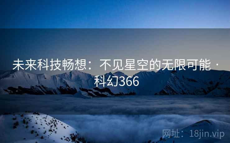 未来科技畅想:不见星空的无限可能 · 科幻366 未来科技畅想:不见星空的无限可能 · 科幻366