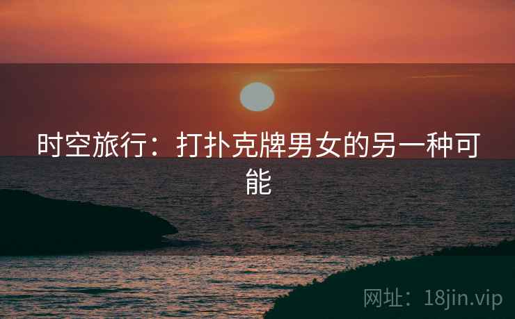 时空旅行:打扑克牌男女的另一种可能 时空旅行:打扑克牌男女的另一种可能