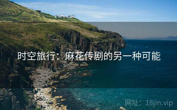 时空旅行：麻花传剧的另一种可能