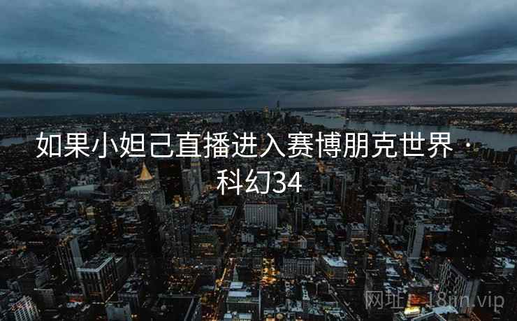 如果小妲己直播进入赛博朋克世界 · 科幻34 如果小妲己直播进入赛博朋克世界 · 科幻34