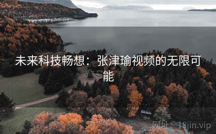 未来科技畅想:张津瑜视频的无限可能 未来科技畅想:张津瑜视频的无限可能