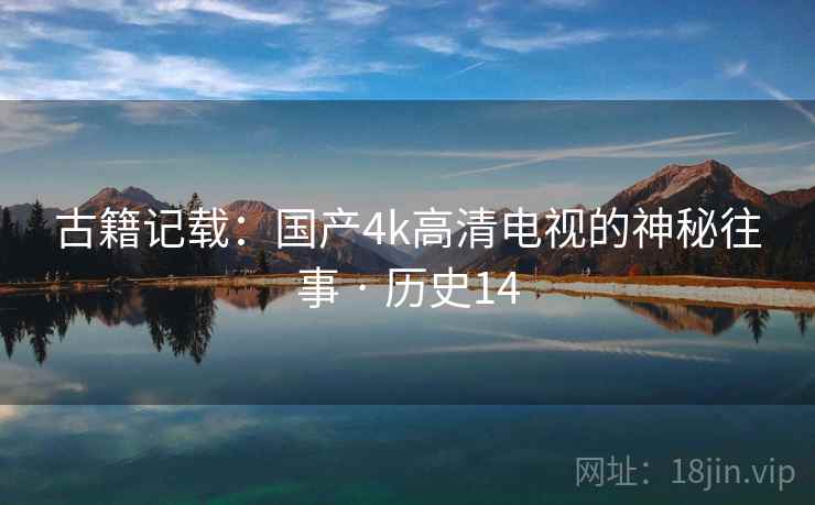 古籍记载：国产4k高清电视的神秘往事 · 历史14