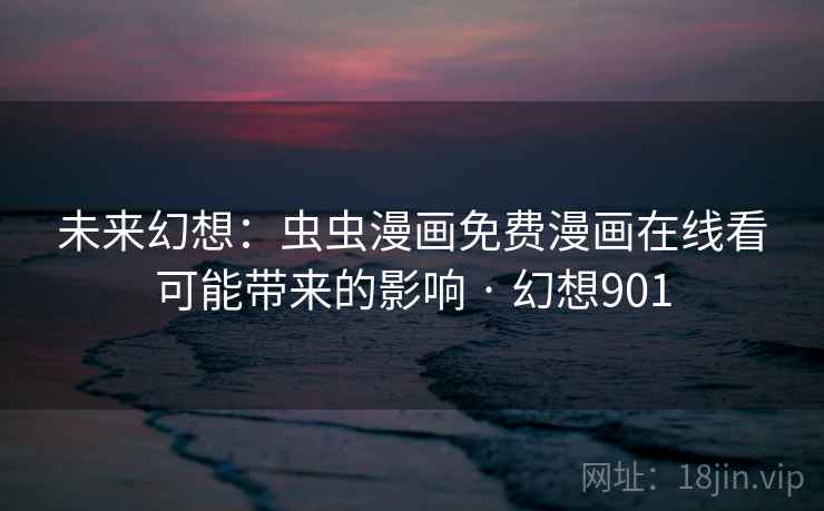 未来幻想:虫虫漫画免费漫画在线看可能带来的影响 · 幻想901 未来幻想:虫虫漫画免费漫画在线看可能带来的影响 · 幻想901