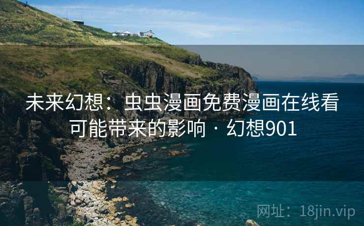 未来幻想:虫虫漫画免费漫画在线看可能带来的影响 · 幻想901 未来幻想:虫虫漫画免费漫画在线看可能带来的影响 · 幻想901