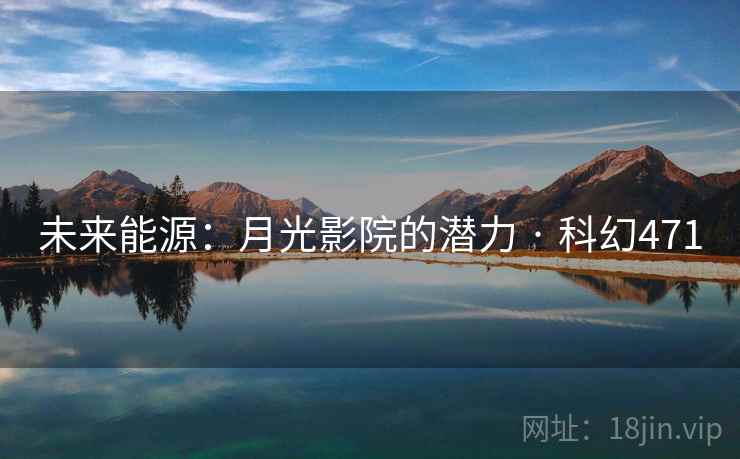 未来能源:月光影院的潜力 · 科幻471 未来能源:月光影院的潜力 · 科幻471