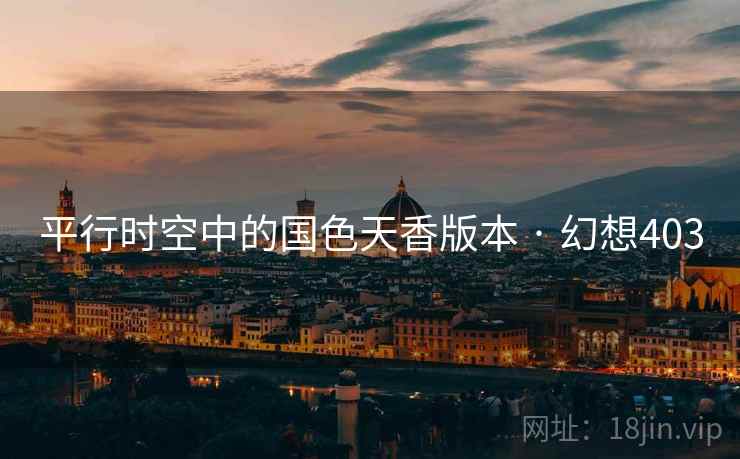 平行时空中的国色天香版本 · 幻想403 平行时空中的国色天香版本 · 幻想403