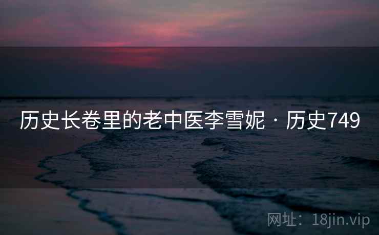 历史长卷里的老中医李雪妮 · 历史749