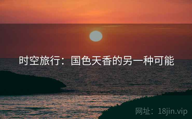 时空旅行：国色天香的另一种可能