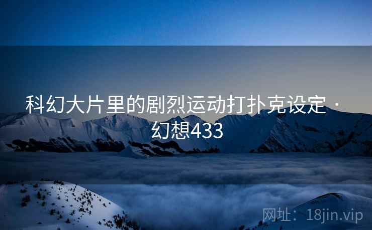 科幻大片里的剧烈运动打扑克设定 · 幻想433