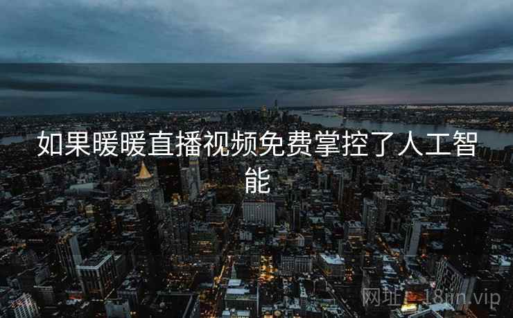 如果暖暖直播视频免费掌控了人工智能