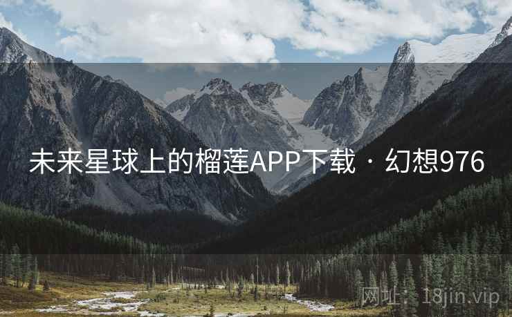 未来星球上的榴莲APP下载 · 幻想976 未来星球上的榴莲APP下载 · 幻想976
