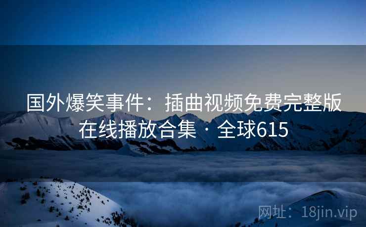 国外爆笑事件：插曲视频免费完整版在线播放合集 · 全球615