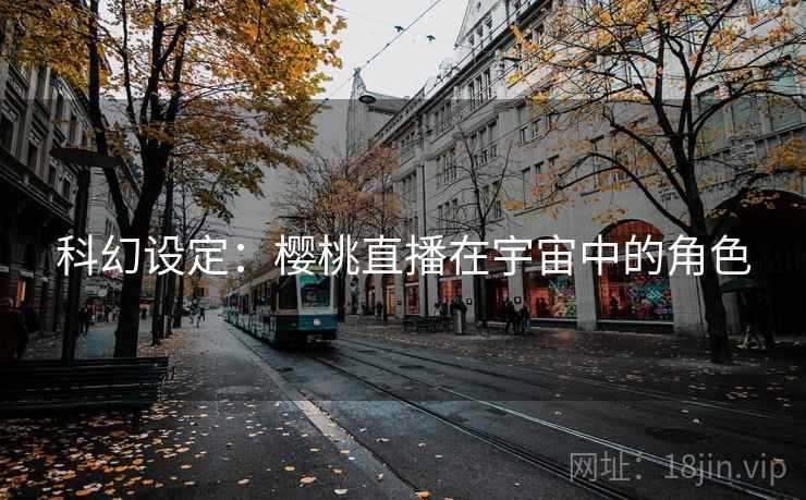 科幻设定：樱桃直播在宇宙中的角色