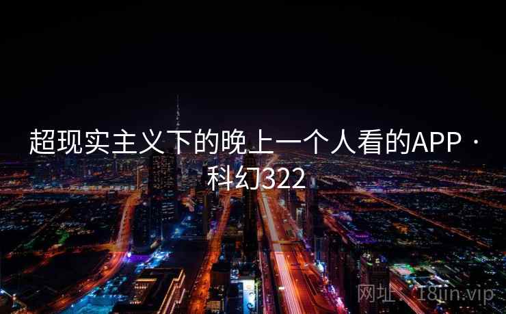 超现实主义下的晚上一个人看的APP · 科幻322 超现实主义下的晚上一个人看的APP · 科幻322