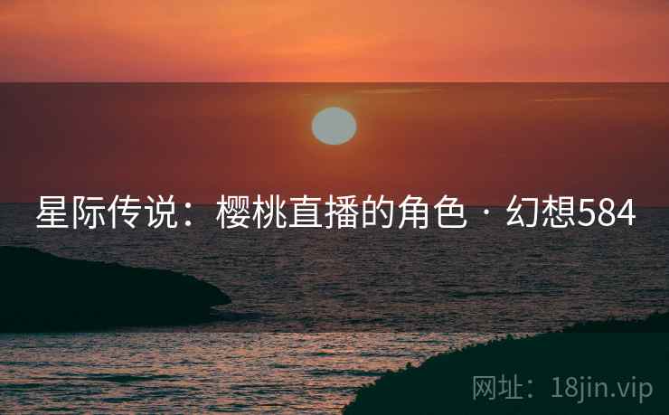 星际传说:樱桃直播的角色 · 幻想584 星际传说:樱桃直播的角色 · 幻想584