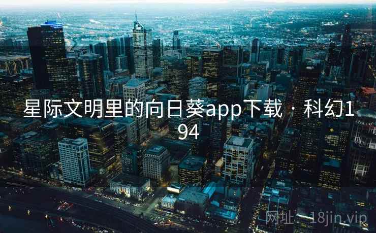 星际文明里的向日葵app下载 · 科幻194