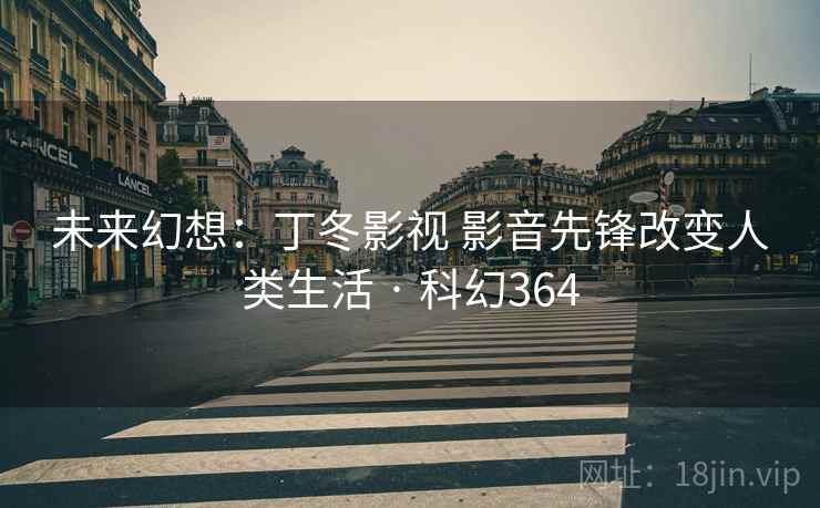 未来幻想：丁冬影视 影音先锋改变人类生活 · 科幻364