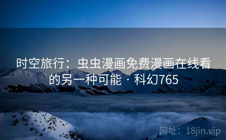 时空旅行:虫虫漫画免费漫画在线看的另一种可能 · 科幻765 时空旅行:虫虫漫画免费漫画在线看的另一种可能 · 科幻765