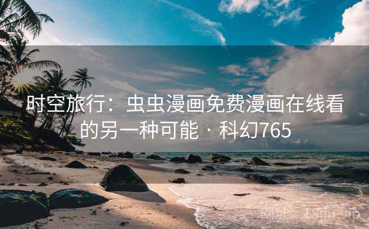 时空旅行：虫虫漫画免费漫画在线看的另一种可能 · 科幻765