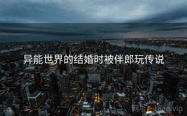 异能世界的结婚时被伴郎玩传说