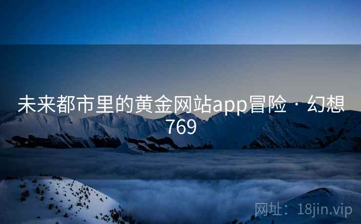 未来都市里的黄金网站app冒险 · 幻想769 未来都市里的黄金网站app冒险 · 幻想769