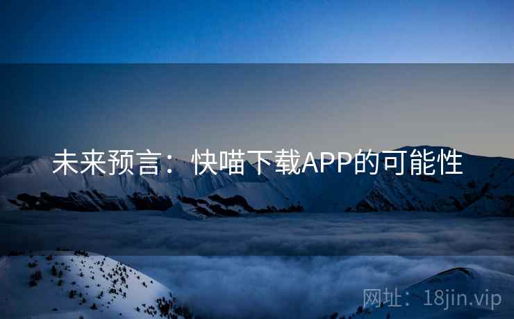 未来预言:快喵下载APP的可能性 未来预言:快喵下载APP的可能性
