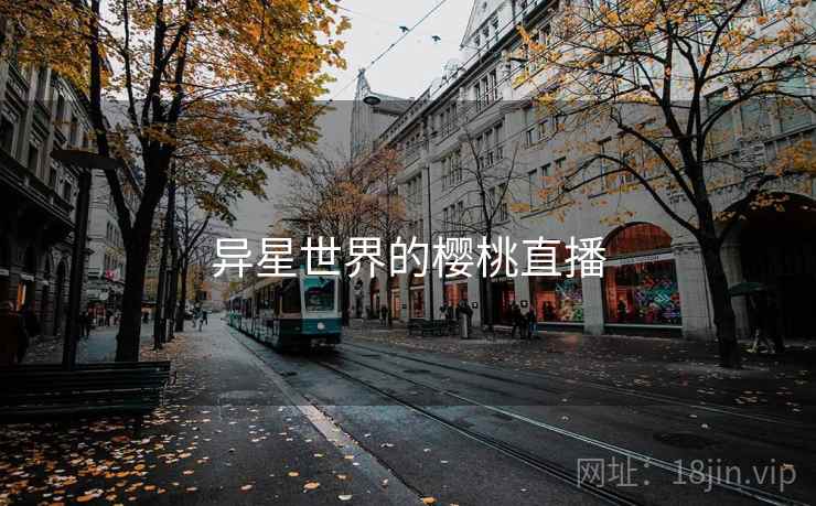 异星世界的樱桃直播 异星世界的樱桃直播