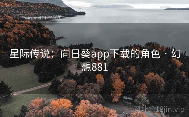 星际传说:向日葵app下载的角色 · 幻想881 星际传说:向日葵app下载的角色 · 幻想881
