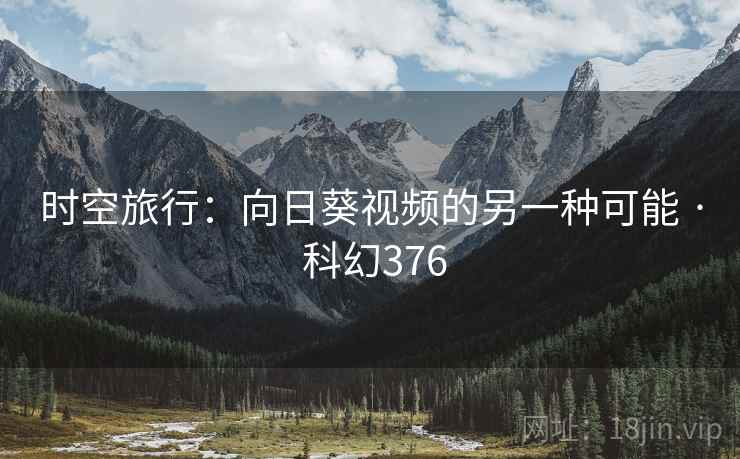 时空旅行:向日葵视频的另一种可能 · 科幻376 时空旅行:向日葵视频的另一种可能 · 科幻376