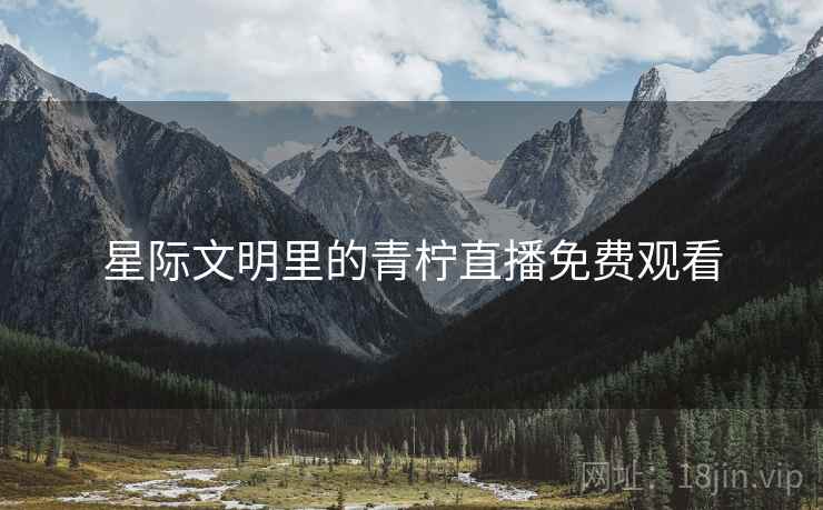 星际文明里的青柠直播免费观看 星际文明里的青柠直播免费观看