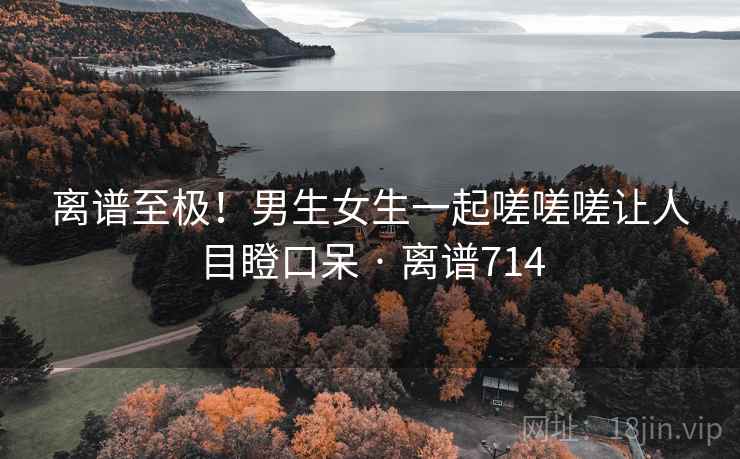 离谱至极！男生女生一起嗟嗟嗟让人目瞪口呆 · 离谱714