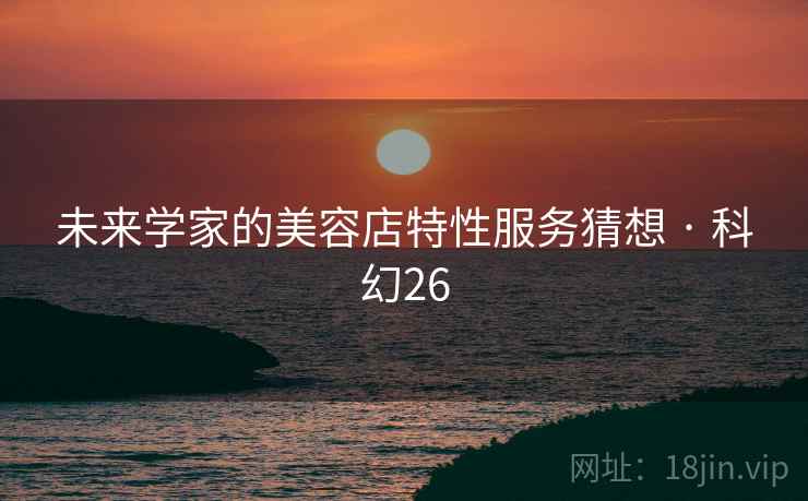 未来学家的美容店特性服务猜想 · 科幻26