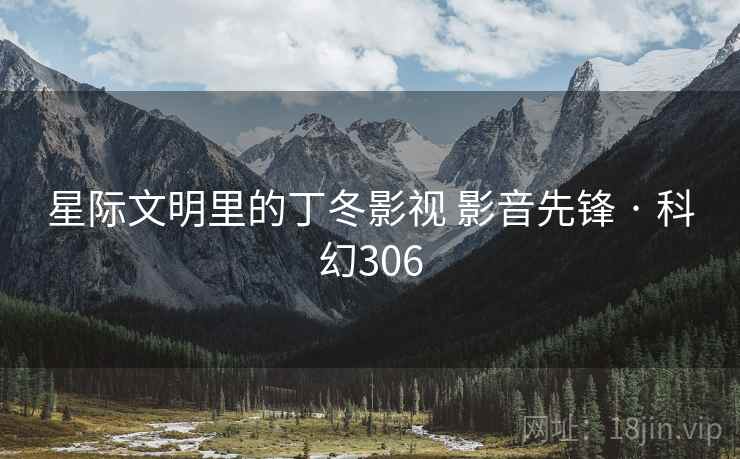 星际文明里的丁冬影视 影音先锋 · 科幻306 星际文明里的丁冬影视 影音先锋 · 科幻306