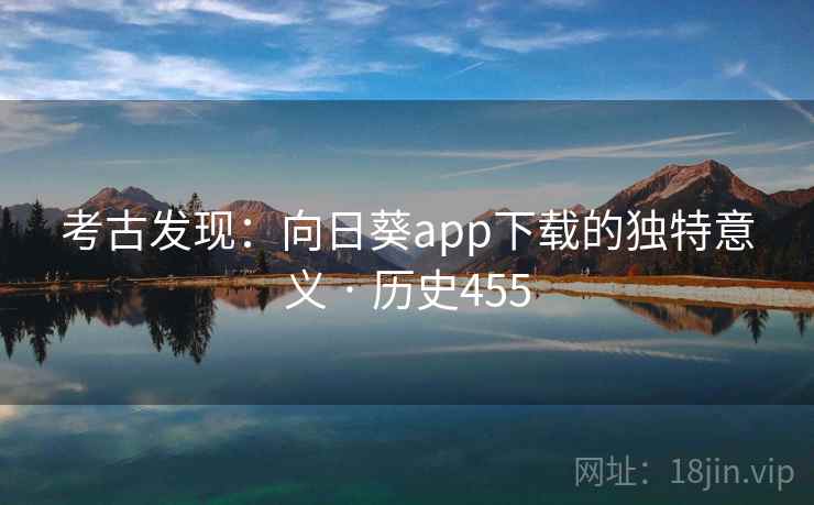 考古发现:向日葵app下载的独特意义 · 历史455 考古发现:向日葵app下载的独特意义 · 历史455