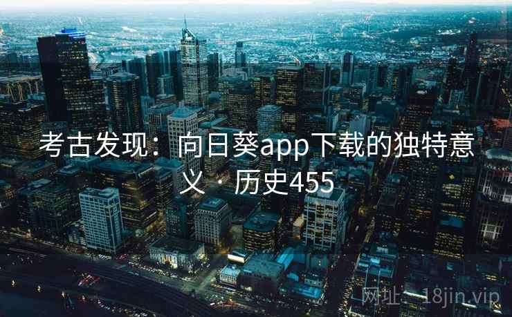 考古发现:向日葵app下载的独特意义 · 历史455 考古发现:向日葵app下载的独特意义 · 历史455