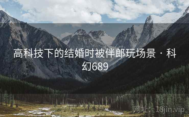 高科技下的结婚时被伴郎玩场景 · 科幻689