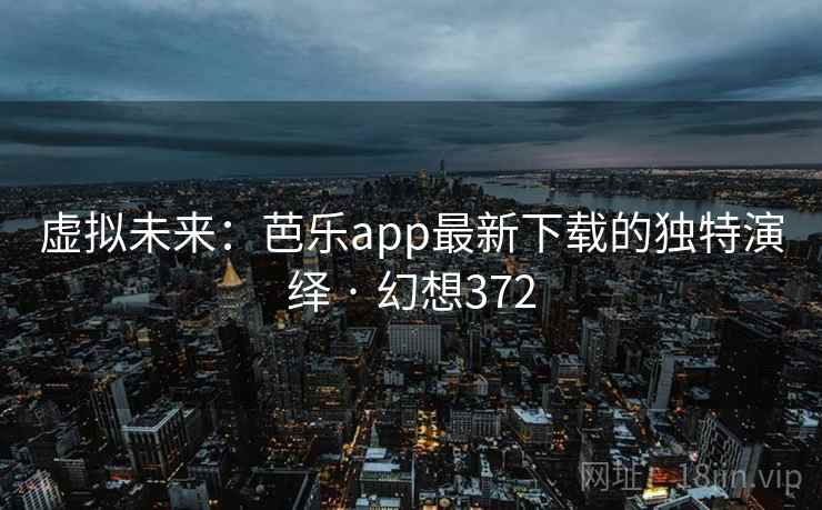 虚拟未来:芭乐app最新下载的独特演绎 · 幻想372 虚拟未来:芭乐app最新下载的独特演绎 · 幻想372