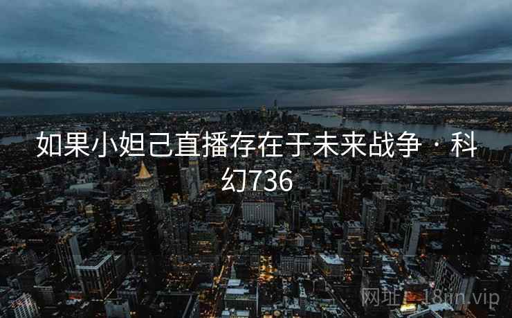 如果小妲己直播存在于未来战争 · 科幻736