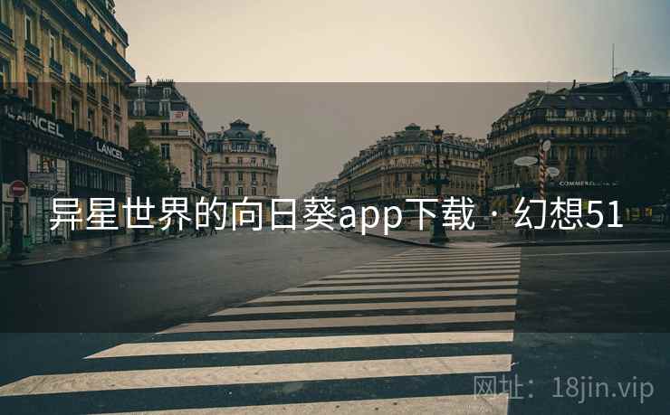 异星世界的向日葵app下载 · 幻想51 异星世界的向日葵app下载 · 幻想51