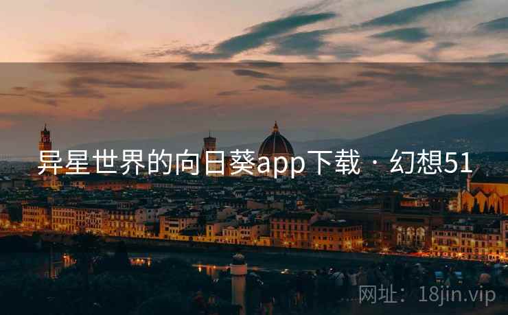 异星世界的向日葵app下载 · 幻想51