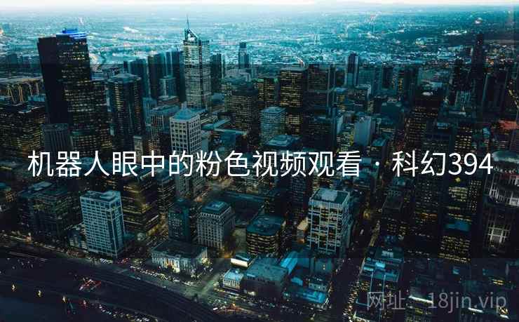 机器人眼中的粉色视频观看 · 科幻394 机器人眼中的粉色视频观看 · 科幻394