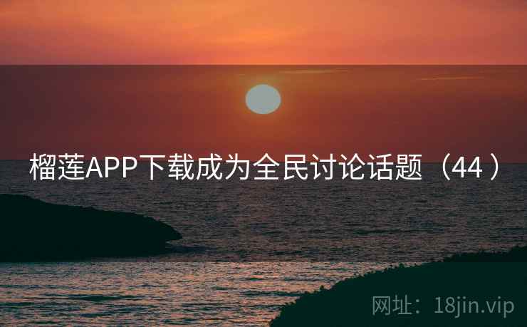 榴莲APP下载成为全民讨论话题(44 )