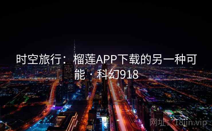 时空旅行:榴莲APP下载的另一种可能 · 科幻918